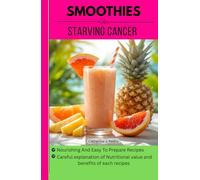 Smoothies To Starve Cancer: Oncologist recommended Healthy And Tasty Recipes For Prevention And Recovery