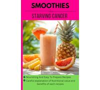 Smoothies To Starve Cancer: Oncologist recommended Healthy And Tasty Recipes For Prevention And Recovery