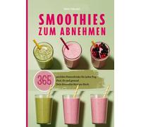 Smoothies zum Abnehmen: 365 perfekte Powerdrinks für jeden Tag. Vital, fit und gesund. Dein Smoothie Rezepte Buch.