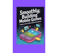 SMOOTHLY BUILDING MOBILE GAMES: A Guide to Cross-Platform Game Development