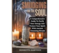 SMUDGING FOR THE SOUL: A Comprehensive Guide To Purify Your Energy And Protect Your Spirit With Ancient Cleansing Rituals (Spiritual Renewal)