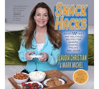 Snack Hacks: Over 100 Fast And Delicious Recipes For Gamers, Coders, Freaks And Geeks