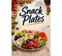 Snack Plates: 90 No-Cook Dinners You Assemble - Easy Cold Plates for Busy Weeknights, Lunch Boxes and Dinner for Two, with a Photo for Every Plate