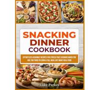 Snacking Dinner Cookbook: Effortless Assembly Recipes for Stress Free Evenings When You Are Too Tired to Cook a Full Meal But Want Real Food
