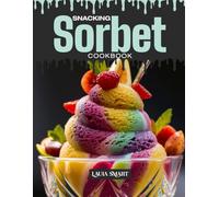 SNACKING SORBET COOKBOOK: Mouthwatering, Refreshing, and Perfect for All Ages - Quick and Easy Sorbet Recipes for Healthy Snacking, Light Desserts, ... COLLECTION | SNACKING COOKBOOK FOR EVERYONE)