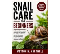 SNAIL CARE FOR BEGINNERS: The Complete Guide to Raising Healthy and Long-Lived Snails Through Proper Habitat Setup, Nutrition, Environmental ... Monitoring, and Responsible Long-Term Care