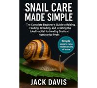 SNAIL CARE MADE SIMPLE: The Complete Beginner’s Guide to Raising, Feeding, Breeding, and Creating the Ideal Habitat for Healthy Snails at Home or for Profit