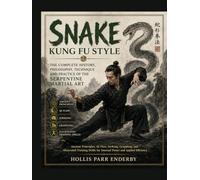 Snake Kung Fu Style: The Complete History, Philosophy, Technique and Practice of the Serpentine Martial Art: Ancient Principles, Qi Flow, Striking, ... for Internal Power and Applied Efficiency