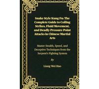 Snake Style Kung Fu: The Complete Guide to Coiling Strikes, Fluid Movement, and Deadly Pressure Point Attacks in Chinese Martial Arts: Master Stealth, ... Techniques from the Serpent's Fighting System