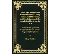 Snake Style Kung Fu: The Complete Guide to Coiling Strikes, Fluid Movement, and Deadly Pressure Point Attacks in Chinese Martial Arts: Master Stealth, ... Techniques from the Serpent's Fighting System