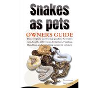 SNAKES AS PETS: The complete step by step guide to Serpent's care, health, differences, behaviors, Feeding, Handling, and everything you need to know