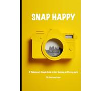 SNAP HAPPY: A Ridiculously Simple Guide to Not Sucking at Photography