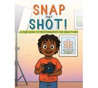 Snap that Shot: A Fun Guide to Photography for Creatives