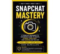 Snapchat Mastery: A Complete Beginner to Advanced Guide to Snaps, Stories, Spotlight, and Earning on the App (Made Simple: Beginner's Guides to the Apps and Software Running Modern Work and Life)