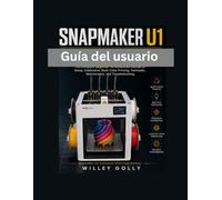 Snapmaker U1 Guía del usuario: Manual completo, desde nivel principiante hasta avanzado, para configuración, calibración, impresión multicolor, ... mantenimiento y solución de problemas.