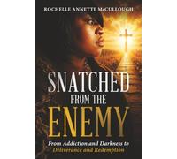 SNATCHED FROM THE ENEMY: From Addiction and Darkness to Deliverance and Redemption