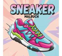 Sneaker Malbuch: Cooles Ausmalbuch Mit Einzigartigen Turnschuh-Illustrationen - Perfekt Als Geschenk Und Zum Stressabbau Für Alle Altersgruppen