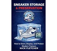 Sneaker Storage & Preservation: How to Store, Display, and Protect Modern Trainers: 3 (The Sneaker Care UK System)