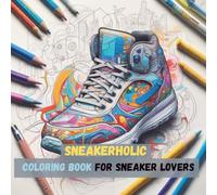 Sneakerholic - Sneaker Coloring Book for Teens and Adults: Design Your Own Sneakers with Street Style, Basketball & Retro Kicks (Fashion Coloring Books)