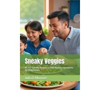 Sneaky Veggies: 80 Kid-Friendly Recipes to Hide Healthy Ingredients for Picky Eaters (Global Culinary Adventures)