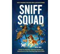 Sniff Squad: Dog Training for Kids Who Love Mysteries: Family Fun Activities, Detective Games, and Adventures for Kids Teaching Dogs Scent Skills