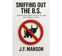 Sniffing Out the B.S.: Master Your Mind, Reject Lies, and See Things Clearly