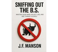 Sniffing Out the B.S.: Master Your Mind, Reject Lies, and See Things Clearly