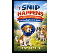 Snip Happens The Hilariously Serious Guide to Why Your Dog Should Be Neutered: The Hilariously Serious Guide to Why Your Dog Should Be Neutered