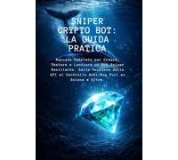 Sniper Crypto Bot: La Guida Pratica: Manuale completo per creare, testare e lanciare un Bot Sniper resiliente. Dalle gestione delle API al controllo ... e oltre. (Manuali di Sopravvivenza Digitale)