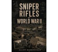Sniper Rifles of World War II: A Historical Guide to Military Precision, Wartime Optics, and Legendary Marksmen (The World of Military Sniping)