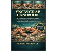 SNOW CRAB HANDBOOK: The Ultimate Guide to Snow Crabs: Biology, Ecology, Harvesting, Cooking, and Sustainable Management for Seafood Enthusiasts and Fishermen.
