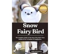 SNOW FAIRY BIRD: The Complete Guide To The Snow Fairy Bird-from Realms Of Ice To Realms Of Imagination.
