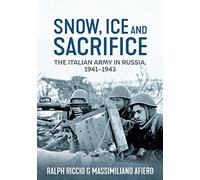 Snow, Ice and Sacrifice: The Italian Army in Russia, 1941-1943