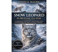 SNOW LEOPARD SURVIVAL GUIDE: A Comprehensive Guide to Snow Leopard Biology, Habitat, Survival Strategies, and Global Conservation Challenges