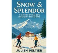 Snow & Splendor: A History of France’s Legendary Ski Resorts (The Eternal France)