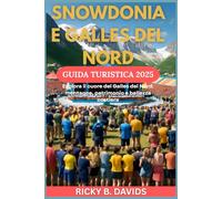 SNOWDONIA E GALLES DEL NORD GUIDA TURISTICA 2025: Esplora il cuore del Galles del Nord: montagne, patrimonio e bellezza costiera
