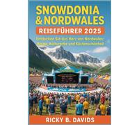 SNOWDONIA & NORDWALES REISEFÜHRER 2025: Erkunden Sie das Herz von Nordwales: Berge, Kulturerbe und Küstenschönheit