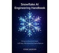 SNOWFLAKE AI ENGINEERING HANDBOOK: Designing Production-Grade LLM Apps, RAG Systems, and Agentic Pipelines