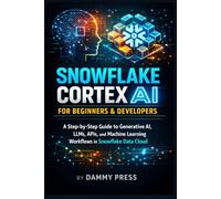 Snowflake Cortex AI for Beginners & Developers: A Step-by-Step Guide to Generative AI, LLMs, APIs, and Machine Learning Workflows in Snowflake Data Cloud