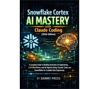 Snowflake Cortex AI Mastery with Claude Coding (2026 Edition): A Complete Guide to Building Generative AI Applications, LLM Workflows, and AI Agents ... and Snowflake for Scalable Data Engineering