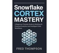 Snowflake Cortex Mastery: A Beginner-Friendly Guide to Building AI-Powered Analytics and Intelligent Data Workflows