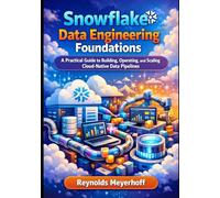 Snowflake Data Engineering Foundations: A Practical Guide to Building, Operating, and Scaling Cloud-Native Data Pipelines: 1