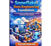 Snowflake Data Engineering Foundations: A Practical Guide to Building, Operating, and Scaling Cloud-Native Data Pipelines