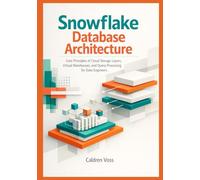 Snowflake Database Architecture: Core Principles of Cloud Storage Layers, Virtual Warehouses, and Query Processing for Data Engineers (Snowflake ... Data Professionals in Cloud Analytics)
