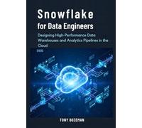 Snowflake for Data Engineers: Designing High-Performance Data Warehouses and Analytics Pipelines in the Cloud