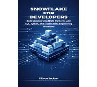 Snowflake for Developers: Build Scalable Cloud Data Platforms with SQL, Python, and Modern Data Engineering Workflows