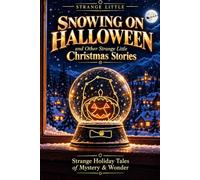 Snowing on Halloween and Other Strange Little Christmas Stories: Strange Holiday Tales of Mystery & Wonder