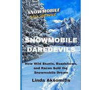 Snowmobile Daredevils: How Wild Stunts, Races, and Roadshows Sold the Snowmobile Dream: 1 (Snowmobile Quick Histories)