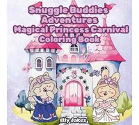 Snuggle Buddies Adventures. Magical Princess Carnival Coloring Book: Featuring Cuddly Animal Characters, Heartwarming Scenes to Promote Mindfulness, ... and Joyful Inspiration for Teens and Adults.