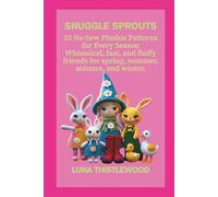 SNUGGLE SPROUTS: 25 No-Sew Plushie Patterns for Every Season Whimsical, fast, and fluffy friends for spring, summer, autumn, and winter.